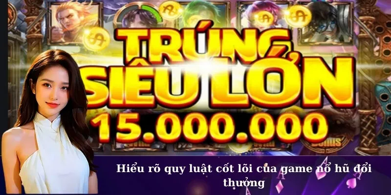 Hiểu rõ quy luật cốt lõi của game nổ hũ đổi thưởng