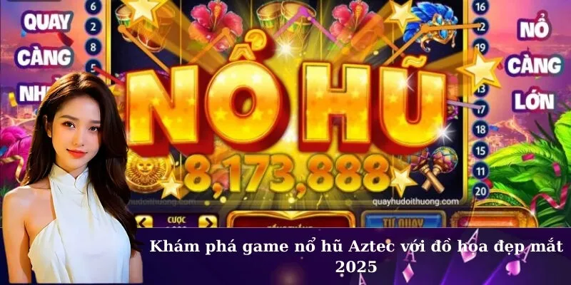 Khám phá game nổ hũ Aztec với đồ họa đẹp mắt 2025